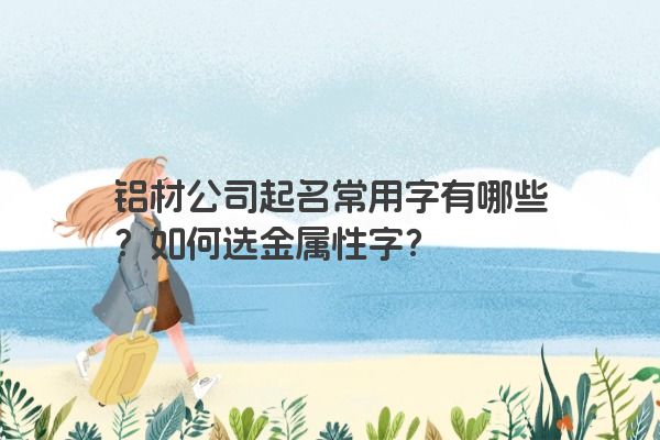 铝材公司起名常用字有哪些?如何选金属性字?