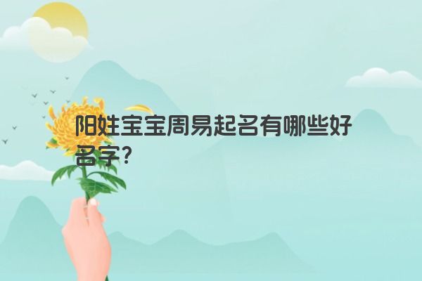阳姓宝宝周易起名有哪些好名字？