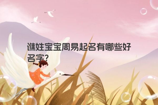 谯姓宝宝周易起名有哪些好名字？