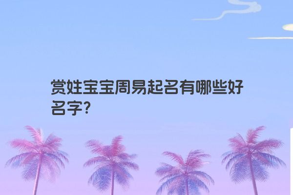 赏姓宝宝周易起名有哪些好名字？