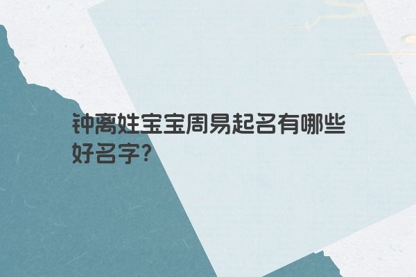 钟离姓宝宝周易起名有哪些好名字?
