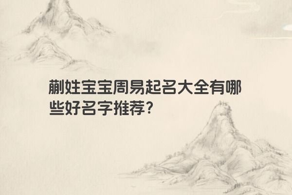 蒯姓宝宝周易起名大全有哪些好名字推荐？