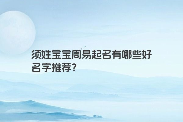 须姓宝宝周易起名有哪些好名字推荐？