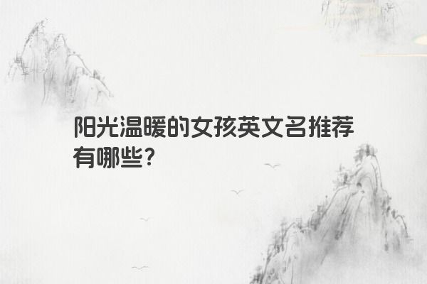 阳光温暖的女孩英文名推荐有哪些？