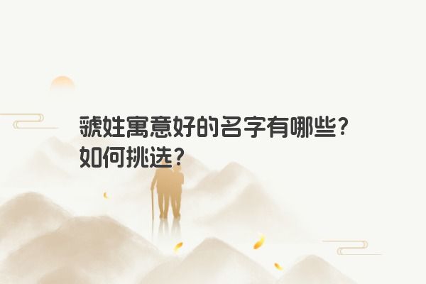 虢姓寓意好的名字有哪些？如何挑选？