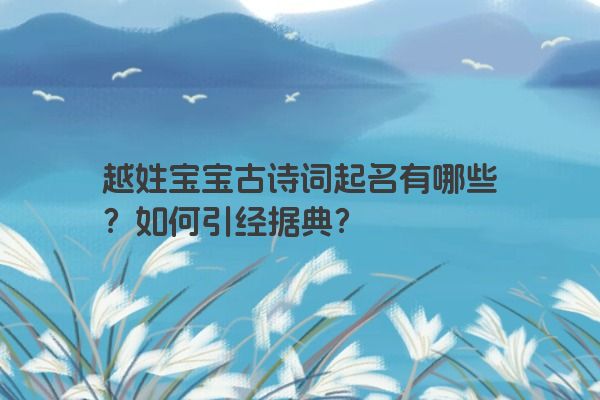 越姓宝宝古诗词起名有哪些？如何引经据典？