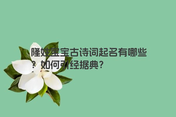 隆姓宝宝古诗词起名有哪些？如何引经据典？