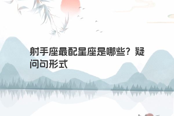 射手座最配星座是哪些？疑问句形式