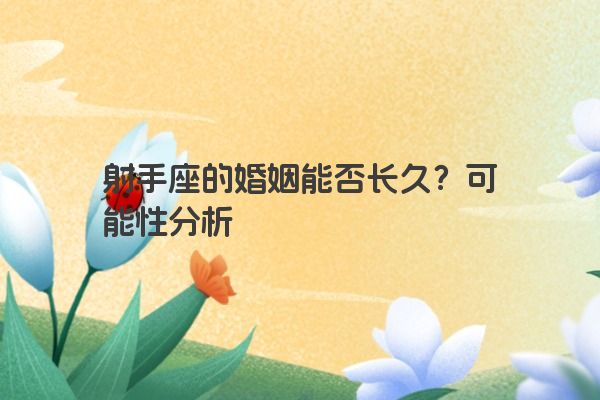 射手座的婚姻能否长久？可能性分析