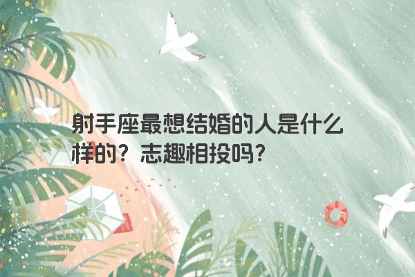 射手座最想结婚的人是什么样的？志趣相投吗？