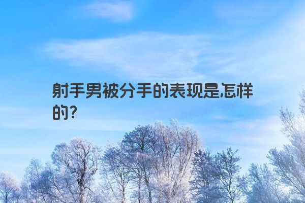 射手男被分手的表现是怎样的？