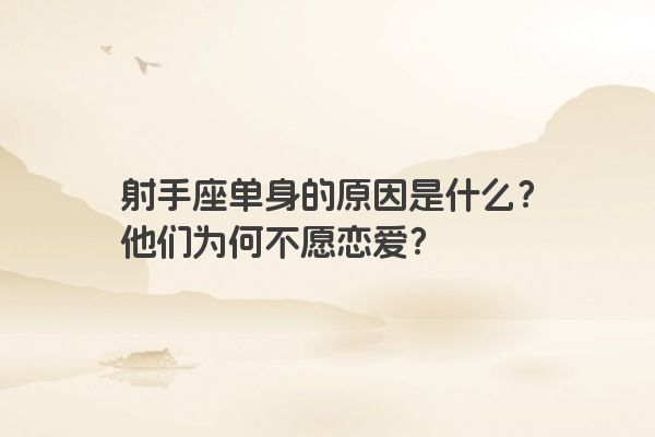 射手座单身的原因是什么？他们为何不愿恋爱？