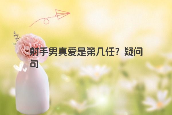 射手男真爱是第几任？疑问句