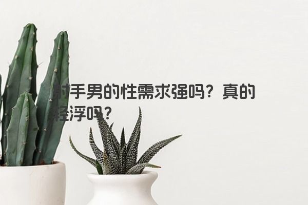 射手男的性需求强吗？真的轻浮吗？