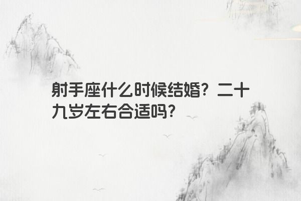 射手座什么时候结婚？二十九岁左右合适吗？