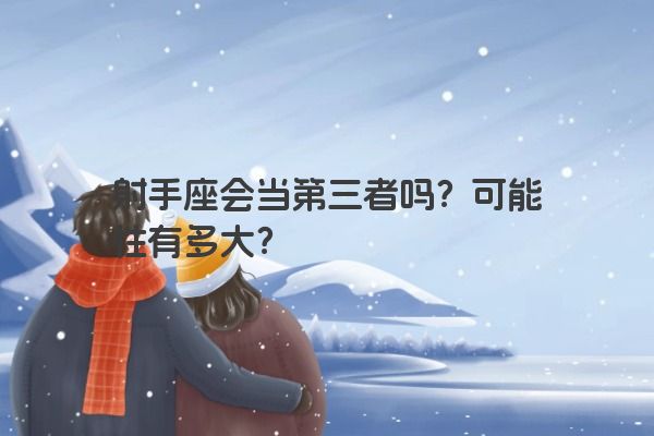 射手座会当第三者吗？可能性有多大？