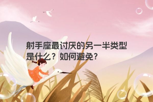 射手座最讨厌的另一半类型是什么？如何避免？