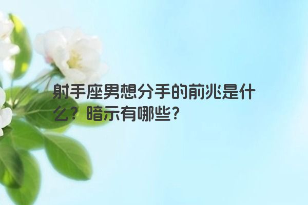 射手座男想分手的前兆是什么？暗示有哪些？