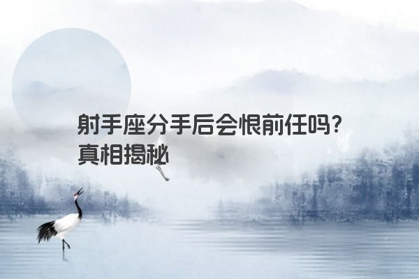 射手座分手后会恨前任吗？真相揭秘