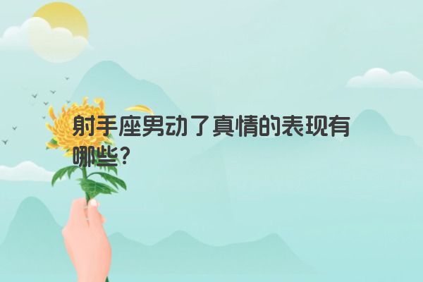 射手座男动了真情的表现有哪些？