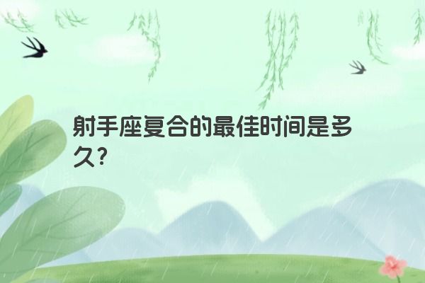 射手座复合的最佳时间是多久？