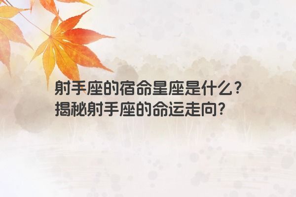 射手座的宿命星座是什么？揭秘射手座的命运走向？