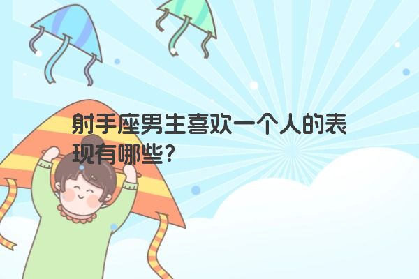 射手座男生喜欢一个人的表现有哪些？