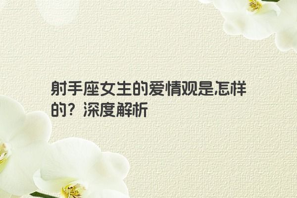 射手座女生的爱情观是怎样的？深度解析