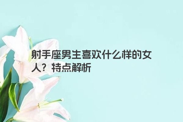 射手座男生喜欢什么样的女人？特点解析