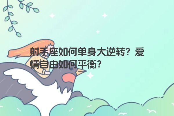 射手座如何单身大逆转？爱情自由如何平衡？