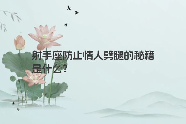 射手座防止情人劈腿的秘籍是什么？