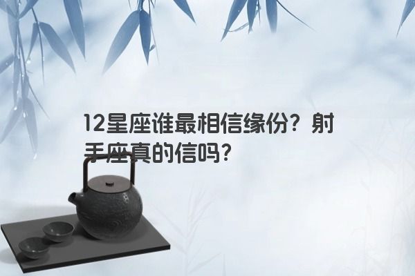 12星座谁最相信缘份？射手座真的信吗？