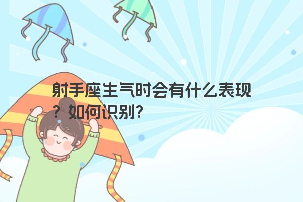 射手座生气时会有什么表现？如何识别？