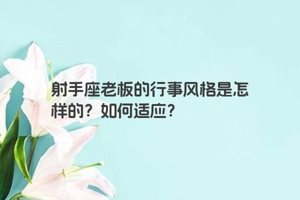 射手座老板的行事风格是怎样的？如何适应？