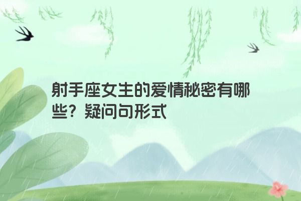 射手座女生的爱情秘密有哪些？疑问句形式