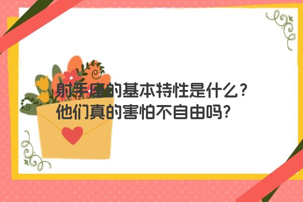 射手座的基本特性是什么？他们真的害怕不自由吗？