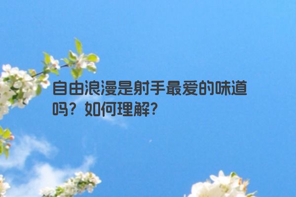 自由浪漫是射手最爱的味道吗？如何理解？