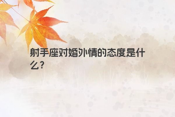 射手座对婚外情的态度是什么？