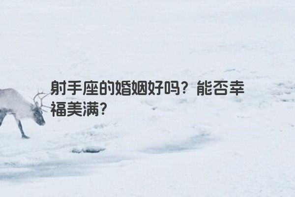 射手座的婚姻好吗？能否幸福美满？