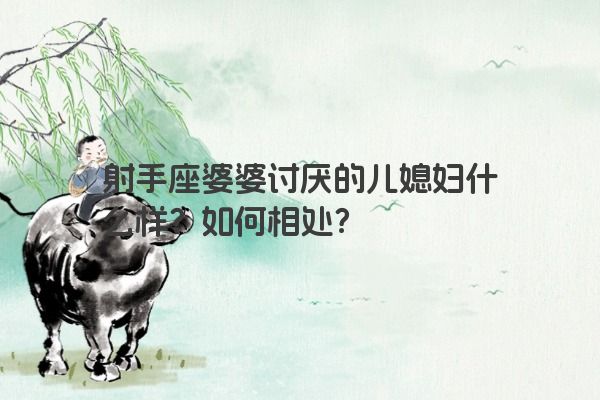 射手座婆婆讨厌的儿媳妇什么样？如何相处？