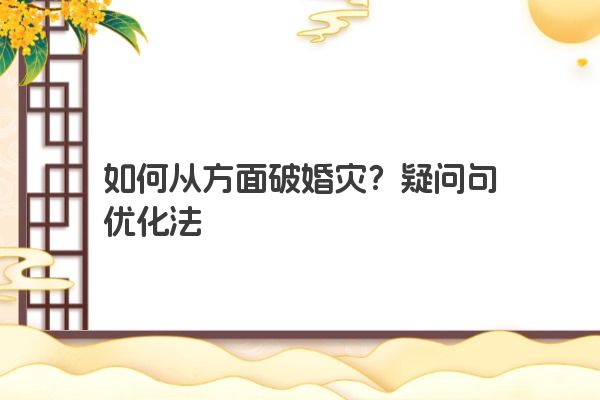 如何从方面破婚灾?疑问句优化法