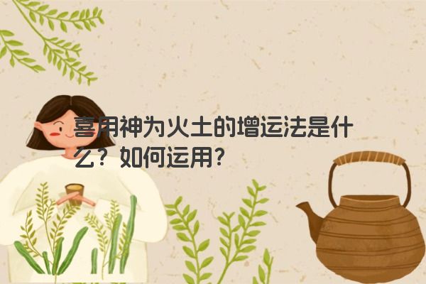 喜用神为火土的增运法是什么？如何运用？