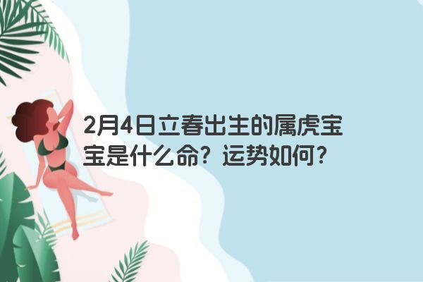 2月4日立春出生的属虎宝宝是什么命？运势如何？