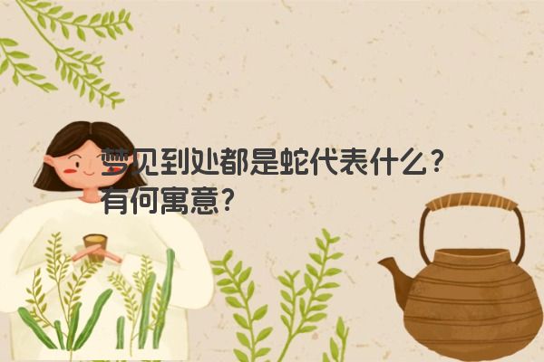梦见到处都是蛇代表什么？有何寓意？