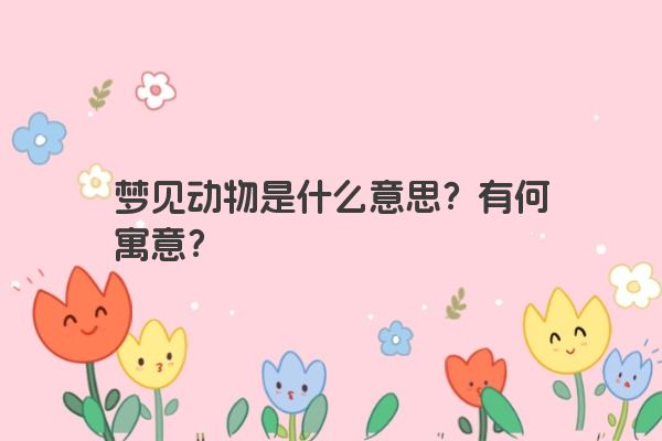 梦见动物是什么意思？有何寓意？