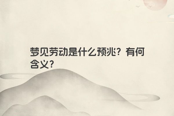 梦见劳动是什么预兆？有何含义？