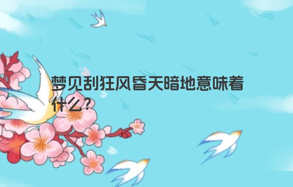 梦见刮狂风昏天暗地意味着什么？