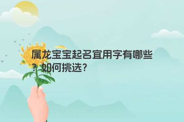 属龙宝宝起名宜用字有哪些？如何挑选？