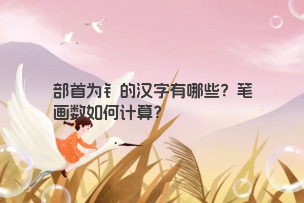 部首为钅的汉字有哪些？笔画数如何计算？