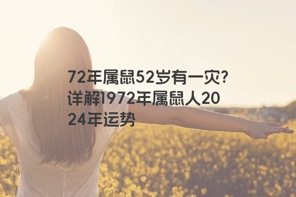 72年属鼠52岁有一灾？详解1972年属鼠人2024年运势